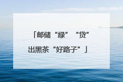 邮储“绿”“贷”出黑茶“好路子”