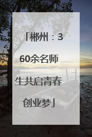 郴州：360余名师生共启青春创业梦