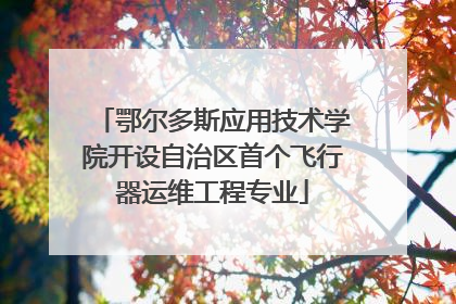 鄂尔多斯应用技术学院开设自治区首个飞行器运维工程专业