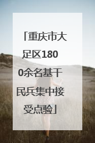 重庆市大足区1800余名基干民兵集中接受点验