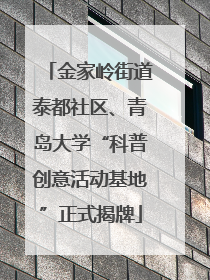 金家岭街道泰都社区、青岛大学“科普创意活动基地”正式揭牌