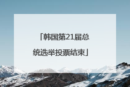 韩国第21届总统选举投票结束