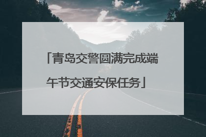 青岛交警圆满完成端午节交通安保任务
