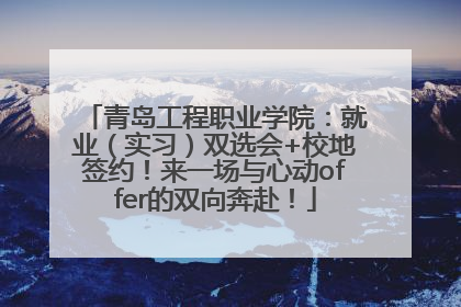 青岛工程职业学院：就业（实习）双选会+校地签约！来一场与心动offer的双向奔赴！