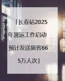 长春站2025年暑运工作启动 预计发送旅客665万人次
