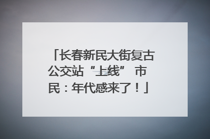长春新民大街复古公交站“上线” 市民：年代感来了！