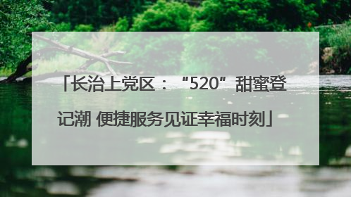 长治上党区：“520”甜蜜登记潮 便捷服务见证幸福时刻