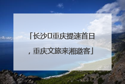 长沙⇌重庆提速首日，重庆文旅来湘邀客