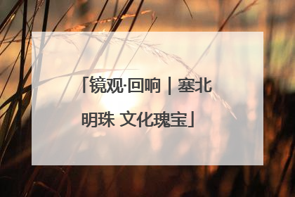 镜观·回响｜塞北明珠 文化瑰宝