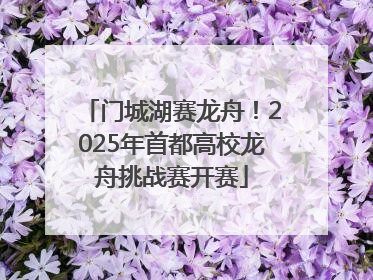门城湖赛龙舟！2025年首都高校龙舟挑战赛开赛
