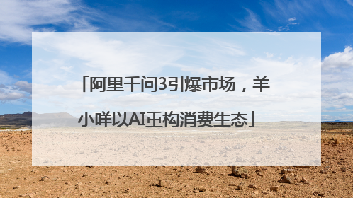 阿里千问3引爆市场，羊小咩以AI重构消费生态
