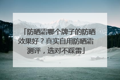 防晒霜哪个牌子的防晒效果好？真实自用防晒霜测评，选对不踩雷