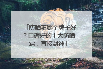 防晒霜哪个牌子好？口碑好的十大防晒霜，直接封神