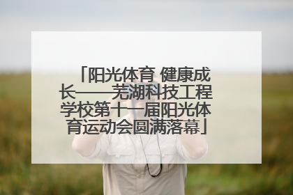 阳光体育 健康成长——芜湖科技工程学校第十一届阳光体育运动会圆满落幕
