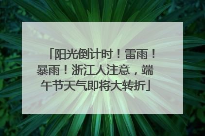 阳光倒计时！雷雨！暴雨！浙江人注意，端午节天气即将大转折
