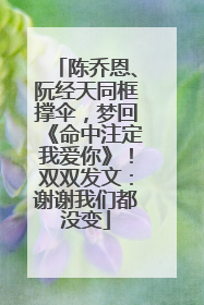 陈乔恩、阮经天同框撑伞，梦回《命中注定我爱你》！双双发文：谢谢我们都没变