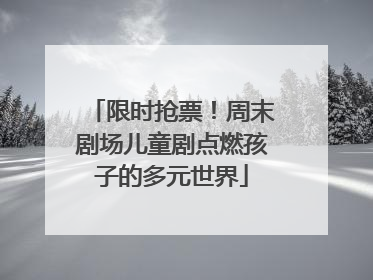 限时抢票！周末剧场儿童剧点燃孩子的多元世界