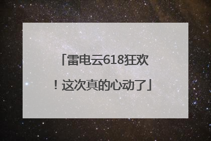 雷电云618狂欢！这次真的心动了