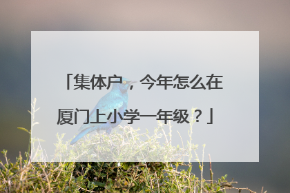 集体户，今年怎么在厦门上小学一年级？