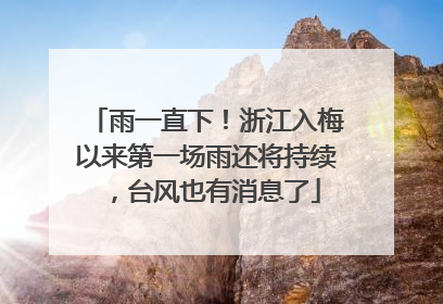 雨一直下！浙江入梅以来第一场雨还将持续，台风也有消息了