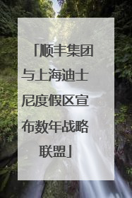 顺丰集团与上海迪士尼度假区宣布数年战略联盟