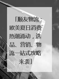 顺友物流：欧美夏日消费热潮涌动，选品、营销、物流一站式攻略来袭