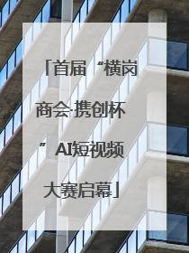 首届“横岗商会·携创杯”AI短视频大赛启幕