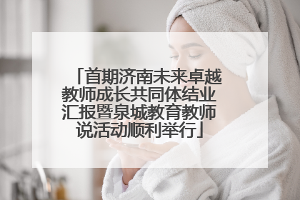 首期济南未来卓越教师成长共同体结业汇报暨泉城教育教师说活动顺利举行