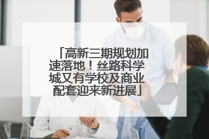 高新三期规划加速落地！丝路科学城又有学校及商业配套迎来新进展