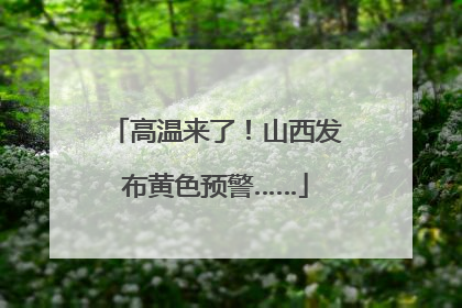 高温来了！山西发布黄色预警……
