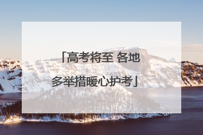 高考将至 各地多举措暖心护考