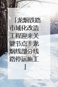 龙烟铁路市域化改造工程迎来关键节点！龙烟线部分线路停运施工