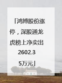 鸿博股份涨停，深股通龙虎榜上净卖出2602.35万元