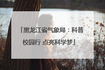 黑龙江省气象局：科普校园行 点亮科学梦