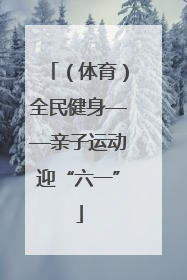 （体育）全民健身——亲子运动迎“六一”