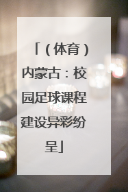 （体育）内蒙古：校园足球课程建设异彩纷呈