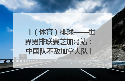 （体育）排球——世界男排联赛芝加哥站：中国队不敌加拿大队