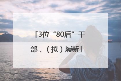 3位“80后”干部，（拟）履新