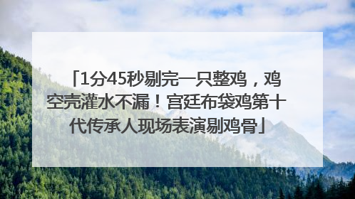 1分45秒剔完一只整鸡，鸡空壳灌水不漏！宫廷布袋鸡第十代传承人现场表演剔鸡骨