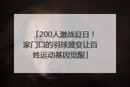 200人激战夏日！家门口的羽球盛宴让百姓运动基因觉醒