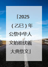2025（乙巳）年公祭中华人文始祖伏羲大典祭文
