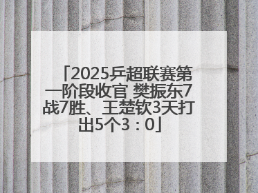 2025乒超联赛第一阶段收官 樊振东7战7胜、王楚钦3天打出5个3∶0