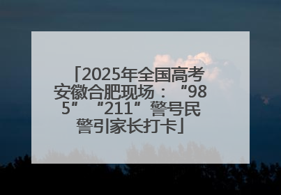 2025年全国高考安徽合肥现场：“985”“211”警号民警引家长打卡