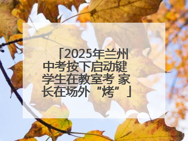 2025年兰州中考按下启动键 学生在教室考 家长在场外“烤”