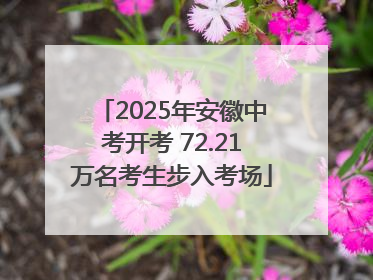 2025年安徽中考开考 72.21万名考生步入考场