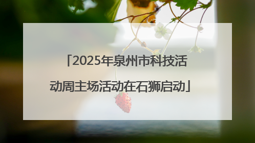 2025年泉州市科技活动周主场活动在石狮启动