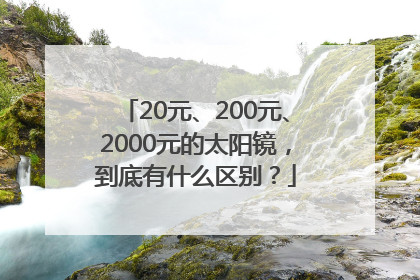 20元、200元、2000元的太阳镜，到底有什么区别？