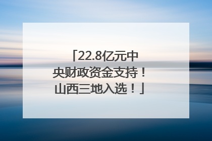 22.8亿元中央财政资金支持！山西三地入选！