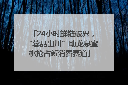 24小时鲜链破界，“蓉品出川”助龙泉蜜桃抢占新消费赛道