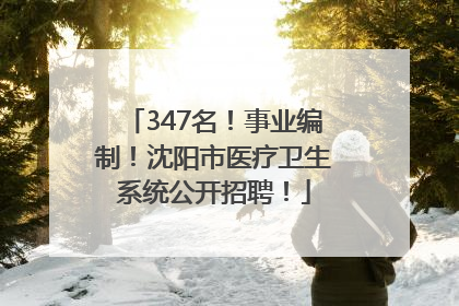 347名！事业编制！沈阳市医疗卫生系统公开招聘！